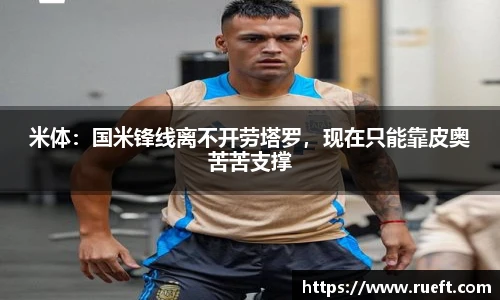 米体：国米锋线离不开劳塔罗，现在只能靠皮奥苦苦支撑
